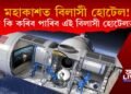 মহাকাশত বিশ্বৰ প্ৰথমখন হোটেল! কেতিয়াকৈ আৰম্ভ এই বিলাসী হোটেল?