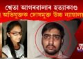 শ্বেতা আগৰৱালাৰ হত্যাকাণ্ড : নৃশংস হত্যাকাণ্ডৰ দুই অভিযুক্তক দোষমুক্ত উচ্চ ন্যায়ালয়ৰ