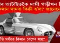 বিশ্বৰ আটাইতকৈ দামী গাড়ীখন কি জানেনে? আৰু ইয়াৰ দাম কিমান?