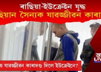 ৰাছিয়া-ইউক্ৰেইন যুদ্ধ : ৰাছিয়ান সৈন্যক যাৱজ্জীৱন কাৰাদণ্ড ইউক্ৰেইনৰ