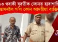 ৩৬ জিলাৰ ১১৩ গৰাকী মহিলাক ফোনত হাৰাশাস্তি! ৰঙা ঘৰলৈ গ’ল আদহীয়া ব্যক্তি