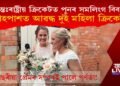 পুনৰ সমকামীৰ বিবাহ! বিবাহপাশত আৱদ্ধ হ’ল দুই আন্তঃৰাষ্ট্ৰীয় মহিলা ক্ৰিকেটাৰ