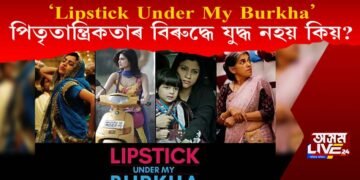 ‘Lipstick Under My Burkha’ পিতৃতান্ত্ৰিকতাৰ বিৰুদ্ধে যুদ্ধ নহয় কিয়?