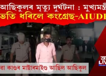 মুখ্যমন্ত্ৰীয়ে ক’লে- আছিকুলৰ মৃত্যু দুৰ্ঘটনা, তাৰ পাছত কি ক’লে কংগ্ৰেছ-AIUDFএ