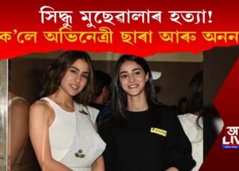 সিদ্ধু মুছেৱালাৰ হত্যা! কি ক’লে অভিনেত্ৰী ছাৰা আৰু অনন্যাই?