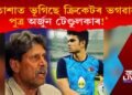 ‘হতাশাত ভূগিছে ক্ৰিকেটৰ ভগৱানৰ পুত্ৰ অৰ্জুন টেণ্ডুলকাৰ!’ চিন্তিত কপিল দেৱ!