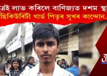 পুত্ৰই লাভ কৰিলে বাণিজ্যত দশম স্থান : ছিকিউৰিটী গাৰ্ডৰূপে কৰ্মৰত পিতৃৰ সুখৰ কান্দোন…