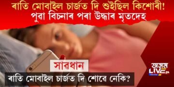 আপুনিও সাৱধান হওক! ৰাতি মোবাইল চাৰ্জত দি শুইছিল কিশোৰী! পুৱা উদ্ধাৰ হয় মৃতদেহ