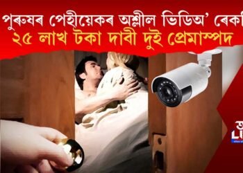 গোপন কেমেৰাৰে পেহীয়েকৰ অবৈধ যৌনাচাৰ ৰেকৰ্ডিং, ২৫ লাখ টকা দাবী দুই প্ৰেমাস্পদৰ