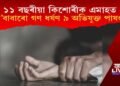 ১১ বছৰীয়া কিশোৰীক এমাহত কে’বাবাৰো গণ ধৰ্ষণ, ৯ অভিযুক্তক গ্ৰেপ্তাৰ আৰক্ষীৰ
