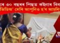 মৃত্যুৰ ৩০ বছৰৰ পিছত কইনাৰ বিবাহ! ভিডিঅ’ দেখি আপুনিও হ’ব আচৰিত!