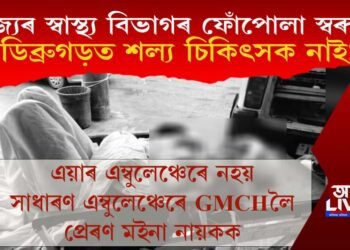 ফোঁপোলা ৰাজ্যৰ স্বাস্থ্য বিভাগ! ডিব্ৰুগড়ত শল্য চিকিৎসক নাই! গুৱাহাটীলৈ প্ৰেৰণ মইনা নায়কক