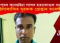 উদয়পুৰৰ কানহাইয়া লালৰ হত্যাকাণ্ডক সমৰ্থন! হাইলাকান্দিৰ যুৱকক গ্ৰেপ্তাৰ আৰক্ষীৰ