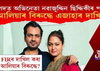 বিপদত অভিনেতা নৱাজুদ্দিন ছিদ্দিকীৰ পত্নী! আলিয়াৰ বিৰুদ্ধে এজাহাৰ দাখিল