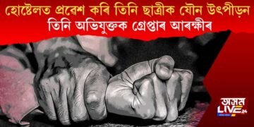 হোষ্টেলত প্ৰৱেশ কৰি তিনি ছাত্ৰীক যৌন উৎপীড়ন, তিনি অভিযুক্তক গ্ৰেপ্তাৰ আৰক্ষীৰ