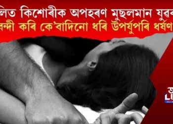 দলিত কিশোৰীক অপহৰণ মুছলমান যুৱকৰ, বন্দী কৰি কে’বাদিনো ধৰি উপৰ্যুপৰি ধৰ্ষণ! অভিযুক্তৰ সন্ধানত অভিযান