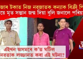 ৬ হাজাৰ টকাত নিজ নৱজাতক কন্যা বিক্ৰী পিতৃৰ, মৃত সন্তান জন্ম দিয়া বুলি জনালে পৰিয়ালক