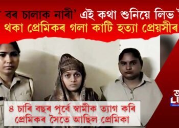 ‘তুমি বৰ চালাক নাৰী’ এই কথা শুনিয়ে লিভ ইনত থকা প্ৰেমিকক গলা কাটি হত্যা প্ৰেয়সীৰ  