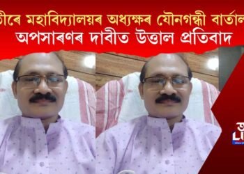 যুৱতীৰে মহাবিদ্যালয়ৰ অধ্যক্ষৰ যৌনগন্ধী বাৰ্তালাপ! অপসাৰণৰ দাবীত উত্তাল প্ৰতিবাদ