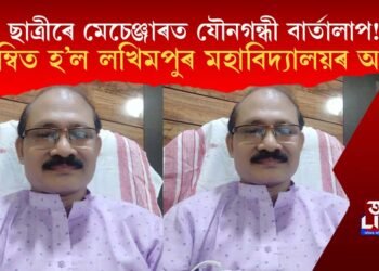 ছাত্ৰীৰে মেচেঞ্জাৰত যৌনগন্ধী বাৰ্তালাপ! নিলম্বিত হ’ল লখিমপুৰ কলেজৰ অধ্যক্ষ বিমান চন্দ্ৰ চেতিয়া