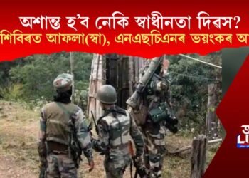 অশান্ত হ’ব নেকি স্বাধীনতা দিৱস? আছাম ৰাইফলছৰ শিবিৰিত আফলা(স্বা), এনএছচিএনৰ ভয়ংকৰ আক্ৰমণ