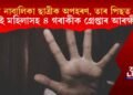 তিনি নাবালিকা ছাত্ৰীক অপহৰণ, তাৰ পিছত ধৰ্ষণ; দুই মহিলাসহ ৪ গৰাকীক গ্ৰেপ্তাৰ