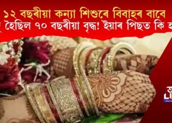 ১২ বছৰীয়া কন্যা শিশুৰে বিবাহৰ বাবে  সাজু হৈছিল ৭০ বছৰীয়া বৃদ্ধ! ইয়াৰ পিছত কি হ’ল?