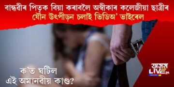 বান্ধৱীৰ পিতৃক বিবাহ কৰাবলৈ অস্বীকাৰ কলেজীয়া ছাত্ৰী, যৌন উৎপীড়ন চলাই ভিডিঅ’ ভাইৰেল