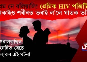 প্ৰেম নে বলিয়ালি! প্ৰেমিক HIV পজিটিভ, প্ৰেমিকাইও শৰীৰত ভৰাই ল’লে ঘাতক ভাইৰাছ