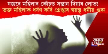 যজ্ঞৰে মহিলাৰ কোঁচত সন্তান দিয়াৰ লোভ! ভক্ত মহিলাক ধৰ্ষণ কৰি গ্ৰেপ্তাৰ স্বয়ম্ভূ ধৰ্মীয় গুৰু