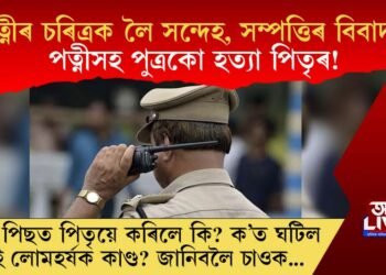 পত্নীৰ চৰিত্ৰক লৈ সন্দেহ, সম্পত্তিৰ বিবাদ! পত্নীসহ পুত্ৰকো হত্যা পিতৃৰ! তাৰ পিছত পিতৃয়ে কৰিলে কি?