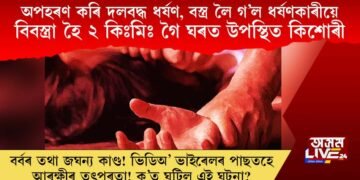 অপহৰণ কৰি দলবদ্ধ ধৰ্ষণ, বস্ত্ৰ লৈ গ’ল ধৰ্ষণকাৰীয়ে, বিবস্ত্ৰা হৈ ২ কিঃমিঃ খোজেৰে ঘৰত উপস্থিত ভুক্তভোগী