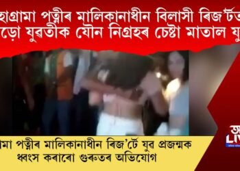 হাগ্ৰামা পত্নীৰ মালিকানাধীন বিলাসী ৰিজ’ৰ্টত বড়ো যুৱতীক যৌন নিগ্ৰহৰ চেষ্টা মাতাল যুৱকৰ