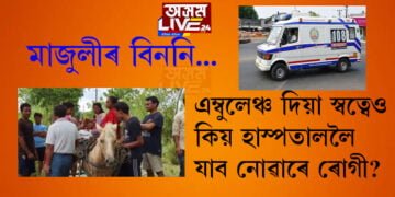 মাজুলীৰ বিননি! এম্বুলেঞ্চ দিয়া স্বত্বেও কিয় হাস্পতাললৈ যাব নোৱাৰে ৰোগী?