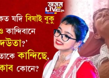 ‘শোকত যদি বিষাই বুকু তুমিও কান্দিবানে অ’ দেউতা…?’ দেউতাকে কান্দিছে, নিচুকাব কোনে?