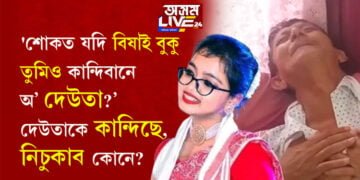 ‘শোকত যদি বিষাই বুকু তুমিও কান্দিবানে অ’ দেউতা…?’ দেউতাকে কান্দিছে, নিচুকাব কোনে?