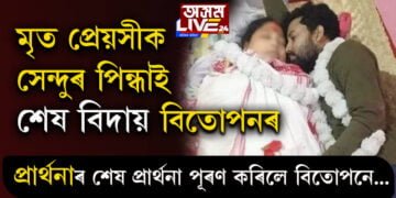 মৃত প্ৰেয়সীক সেন্দুৰ পিন্ধাই শেষ বিদায় বিতোপনৰ, প্ৰাৰ্থনাৰ শেষ প্ৰাৰ্থনা পূৰণ কৰিলে বিতোপনে…