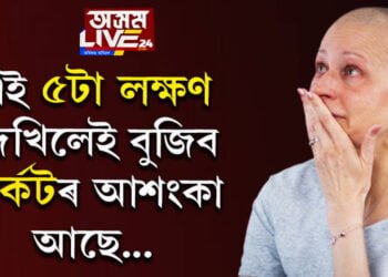 কৰ্কটৰ পৰা সাৱধান! এই ৫ লক্ষণে দেখা দিলে তাৎক্ষণিকভাবে চিকিৎসকৰ পৰামৰ্শ গ্ৰহণ কৰিবই
