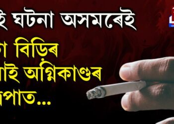 এটা বিড়িৰ পৰাই অগ্নিকাণ্ডৰ সুত্ৰপাত…