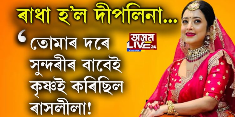 ৰাধা হ’ল দীপলিনা… দীপলিনাক দেখি অনুৰাগীয়ে কৈছে, তোমাৰ দৰে সুন্দৰীৰ বাবেই শ্ৰীকৃষ্ণই কৰিছিল ৰাসলীলা