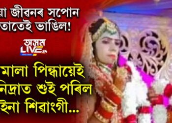 যুৰীয়া জীৱনৰ আশাবোৰ থিতাতেই ভাঙিল! বৰমালা পিন্ধায়েই চিৰনিদ্ৰাত শুই পৰিল কইনা শিৱাংগী…