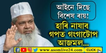 আইনে দিছে বিশেষ ৰায়! হাৰি নাযাব এইবাৰ গপত গংগাটোপ আজমল…