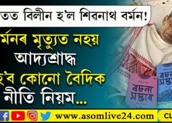 পঞ্চভূতত বিলীন হ’ল শিৱনাথ বৰ্মন! বৰ্মনৰ মৃত্যুত পতা নহ’ব আদ্যশ্ৰাদ্ধ, কৰা নহ’ব কোনো বৈদিক নীতি নিয়ম…