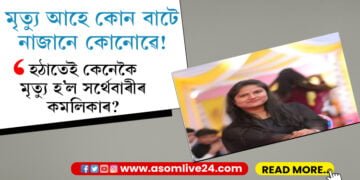 মৃত্যু আহে কোনবাটে, নাজানে কোনোৱে! নিশা হাঁহি-মাতি ভাত খাই, খন্তেক পাছতেই মৃত্যু সৰ্থেবাৰীৰ যুৱতী কমলিকাৰ…