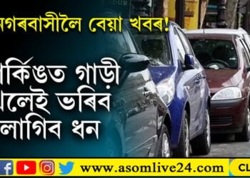 মহানগৰবাসীলৈ বেয়া খবৰ! পাৰ্কিঙত গাড়ী থলেই ভৰিব লাগিব ধন