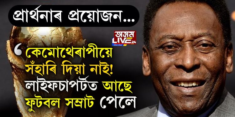 বিশ্বকাপৰ মাজতেই ফুটবল সম্ৰাটৰ অৱস্থা অতি সংকটজনক, লাইফ কেয়াৰ চাপৰ্টত আছে ফুটবল সম্ৰাট পেলে…