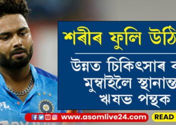 শৰীৰ ফুলি উঠিছে! দিল্লীৰ পৰা উন্নত চিকিৎসাৰ বাবে মুম্বাইলৈ লৈ যোৱা হৈছে ঋষভ পন্থক…