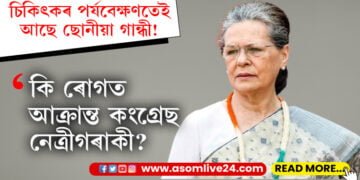 চিকিৎকৰ পৰ্যবেক্ষণতেই আছে ছোনীয়া গান্ধী! কি ৰোগত আক্ৰান্ত হৈছে কংগ্ৰেছ নেত্ৰীগৰাকী?