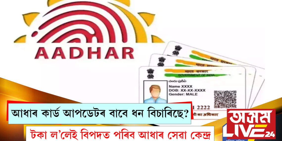 আধাৰ কাৰ্ড আপডেটৰ বাবে ধন বিচাৰিছে? টকা ল’লেই বিপদত পৰিব আধাৰ কাৰ্ড বনোৱা চেণ্টাৰো…