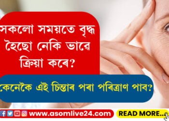 সকলো সময়তে বৃদ্ধ হৈছো নেকি ভাৱে ক্ৰিয়া কৰে? জেৰাচকফ’বিয়াত আক্ৰান্ত হৈছে নেকি? কেনেকৈ এই চিন্তাৰ পৰা পৰিত্ৰাণ পাব?